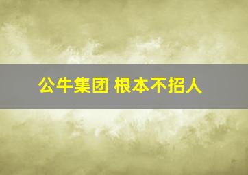 公牛集团 根本不招人